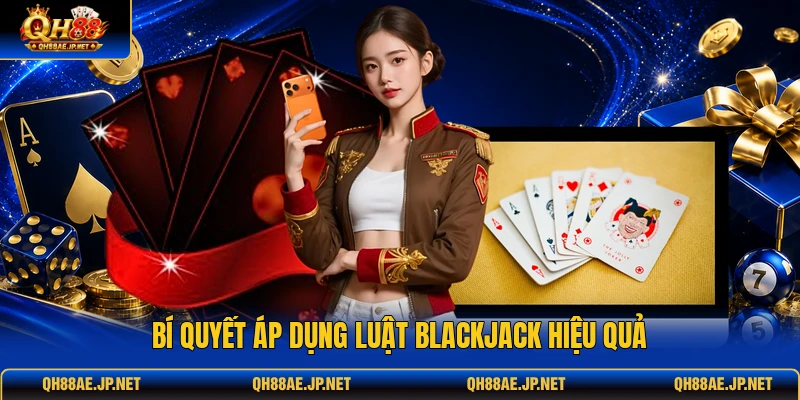Bí quyết áp dụng luật blackjack hiệu quả