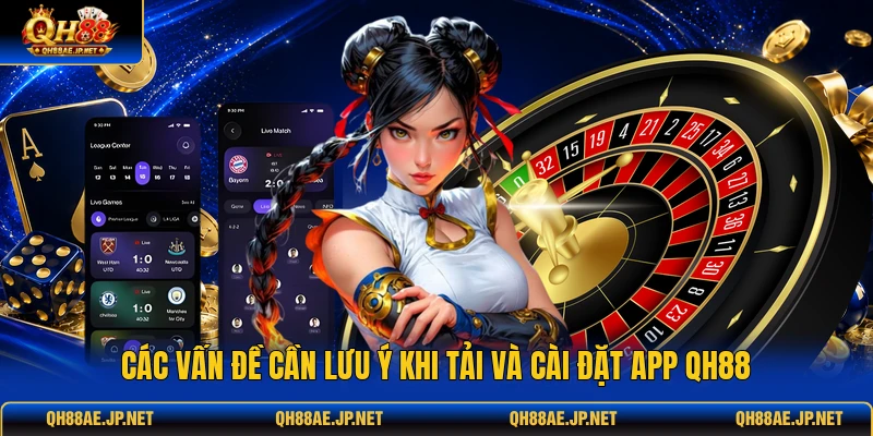 Các vấn đề cần lưu ý khi tải và cài đặt app QH88 Các vấn đề cần lưu ý khi tải và cài đặt app QH88