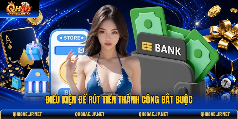 Điều kiện để rút tiền thành công bắt buộc Điều kiện để rút tiền thành công bắt buộc