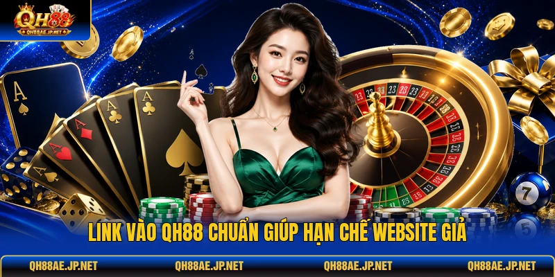 Link vào QH88 chuẩn giúp hạn chế website giả