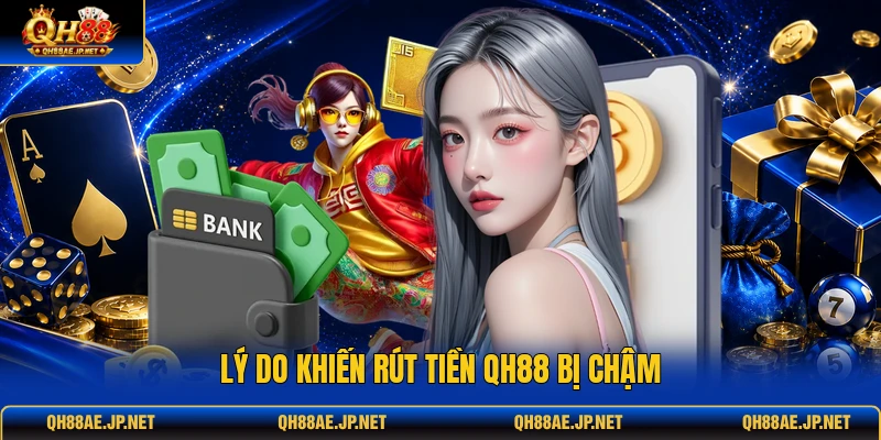 Lý do khiến rút tiền QH88 bị chậm Lý do khiến rút tiền QH88 bị chậm