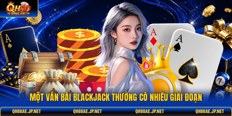 Một ván bài Blackjack thường có nhiều giai đoạn