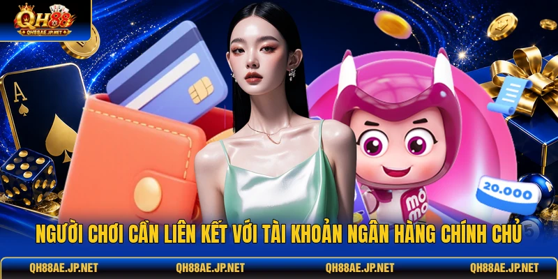 Người chơi cần liên kết với tài khoản ngân hàng chính chủ Người chơi cần liên kết với tài khoản ngân hàng chính chủ