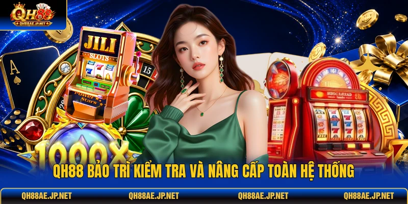 QH88 bảo trì kiểm tra và nâng cấp toàn hệ thống QH88 bảo trì kiểm tra và nâng cấp toàn hệ thống