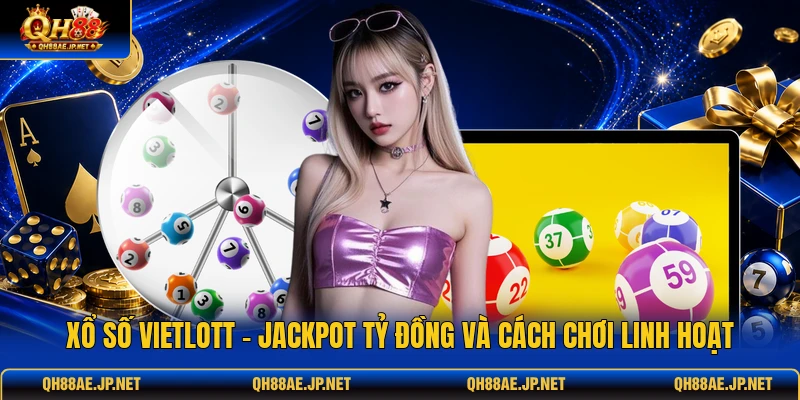 Xổ Số Vietlott - Jackpot Tỷ Đồng Và Cách Chơi Linh Hoạt